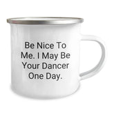 Funny Dancer Gifts from Friends for Dancer - Be Nice To Me. I May Be Your Dancer One Day. Camping Mug - Image 2